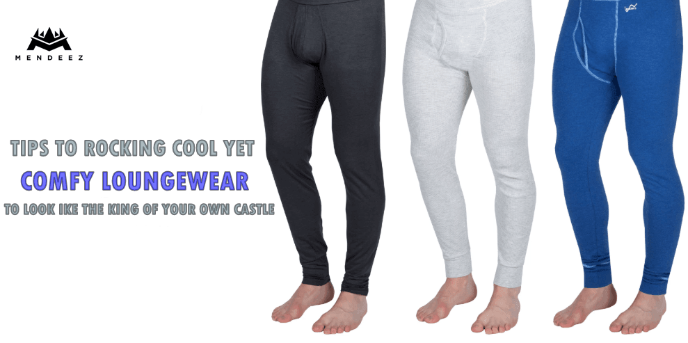 TIPS TO ROCKING COOL YET COMFY LOUNGEWEAR TO LOOK LIKE THE KING OF YOUR OWN CASTLE - Mendeez PK